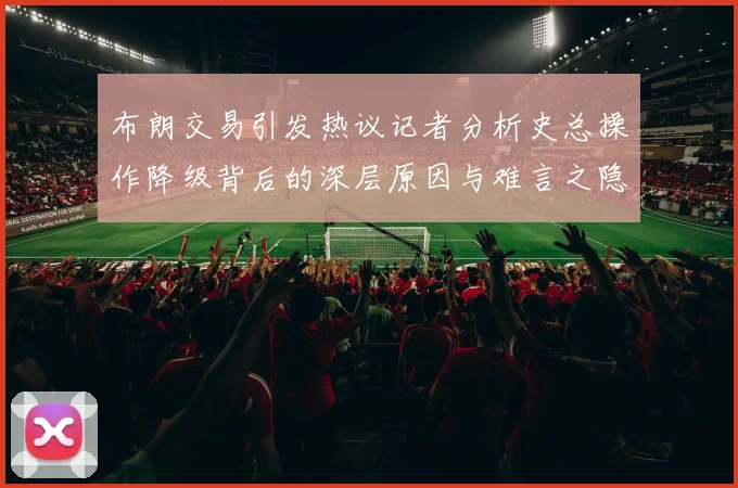 布朗交易引发热议记者分析史总操作降级背后的深层原因与难言之隐