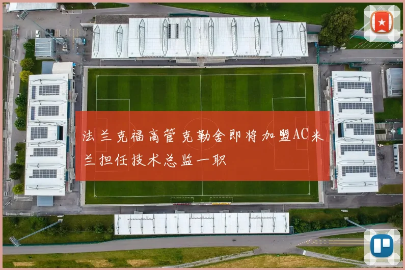 法兰克福高管克勒舍即将加盟AC米兰担任技术总监一职