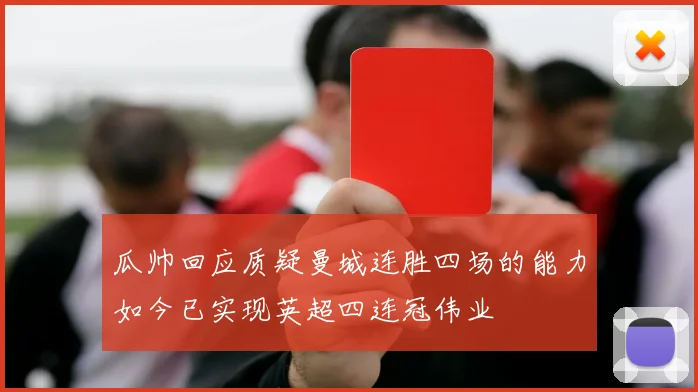 瓜帅回应质疑曼城连胜四场的能力如今已实现英超四连冠伟业