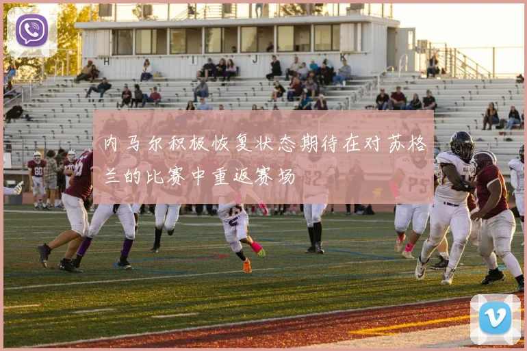 内马尔积极恢复状态期待在对苏格兰的比赛中重返赛场