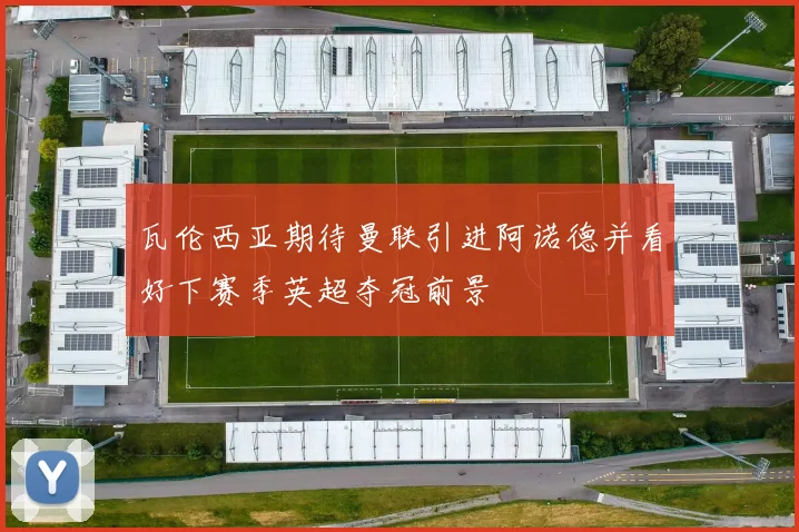 瓦伦西亚期待曼联引进阿诺德并看好下赛季英超夺冠前景