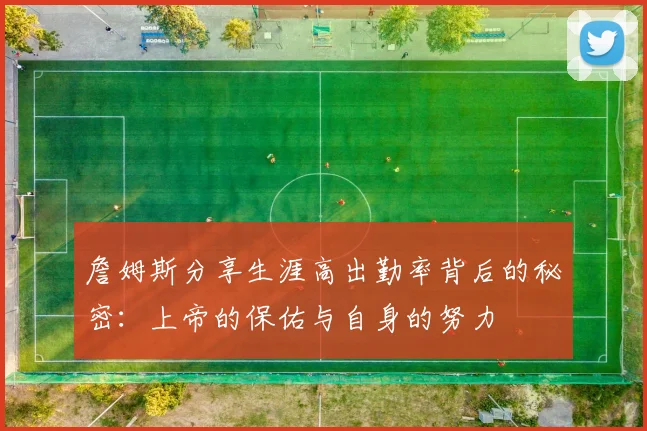 詹姆斯分享生涯高出勤率背后的秘密：上帝的保佑与自身的努力